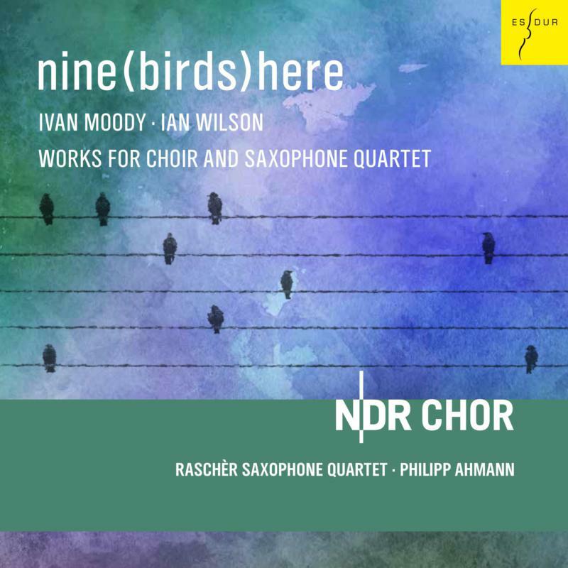 Picture of NDR Choir, Rasch�r Saxophone Quartet, Philipp Ahmann - Nine (Birds) Here - I. Wilson & I. Moody: Works For Choir And Saxophone Quartet