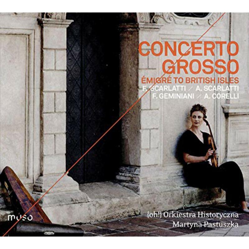 Picture of (Oh!) Orkiestra Historyczna; Martyna Pastuszka - Concerto Grosso: Emigre To The British Isles, Music By F Scarlatti; A Scarlatti; F Geminiani; A Corelli