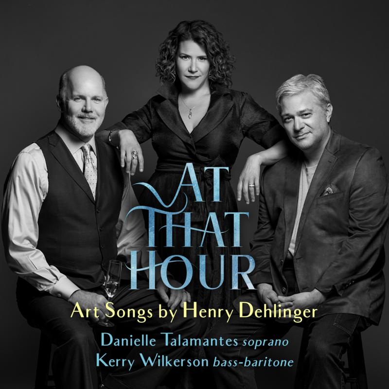 Picture of Henry Dehlinger, Danielle Talamantes & Kerry Wilkerson - At That Hour: Art Songs By Henry Dehlinger
